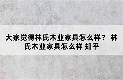 大家觉得林氏木业家具怎么样？ 林氏木业家具怎么样 知乎